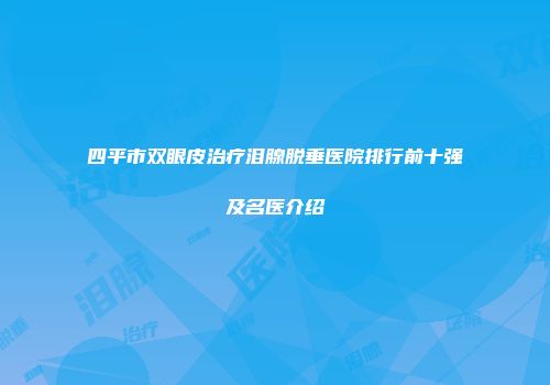 四平市双眼皮治疗泪腺脱垂医院排行前十强及名医介绍