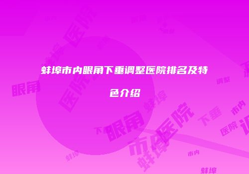 蚌埠市内眼角下垂调整医院排名及特色介绍