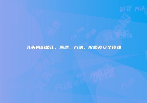 乳头内陷矫正：原理、方法、价格及安全须知