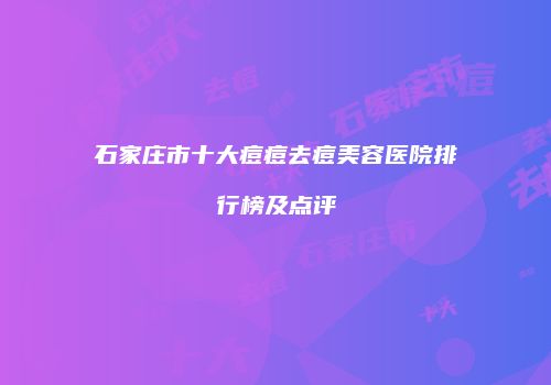 石家庄市十大痘痘去痘美容医院排行榜及点评