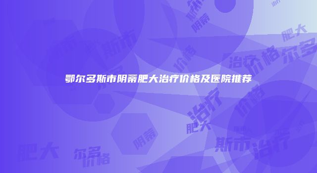 鄂尔多斯市阴蒂肥大治疗价格及医院推荐