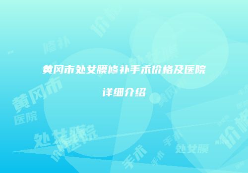 黄冈市处女膜修补手术价格及医院详细介绍