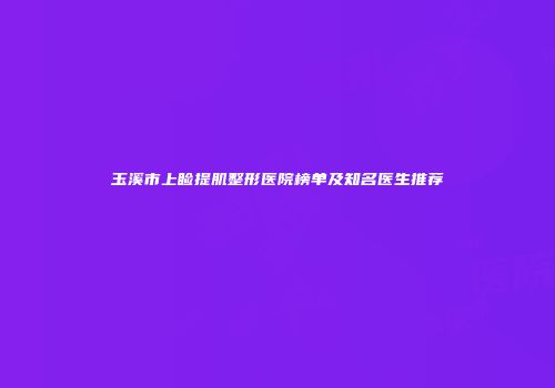 玉溪市上睑提肌整形医院榜单及知名医生推荐