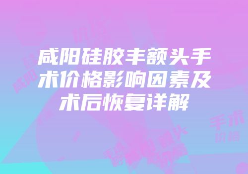 咸阳硅胶丰额头手术价格影响因素及术后恢复详解