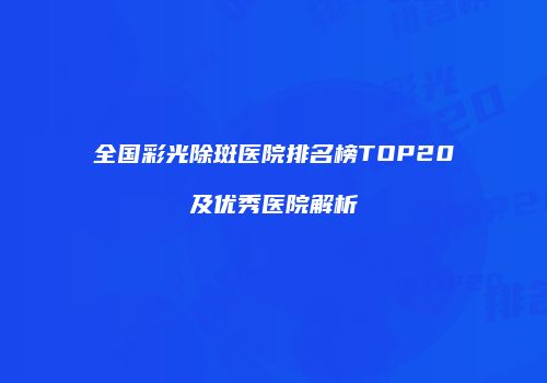 全国彩光除斑医院排名榜TOP20及优秀医院解析
