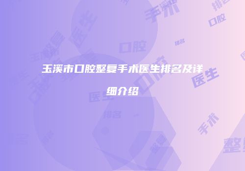 玉溪市口腔整复手术医生排名及详细介绍