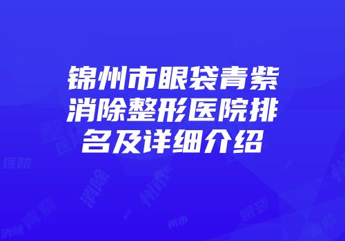 锦州市眼袋青紫消除整形医院排名及详细介绍