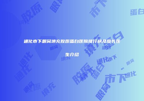 通化市下眼窝填充胶原蛋白医院排行榜及擅长医生介绍