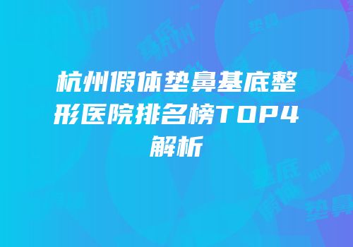杭州假体垫鼻基底整形医院排名榜TOP4解析