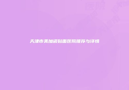 天津市美加瓷贴面医院推荐与详情