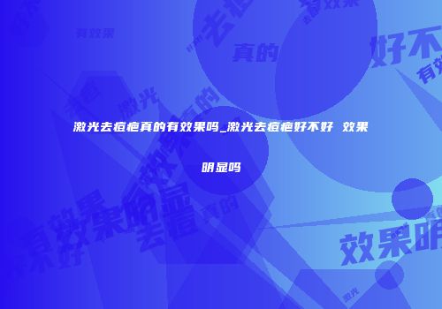 激光去痘疤真的有效果吗_激光去痘疤好不好 效果明显吗