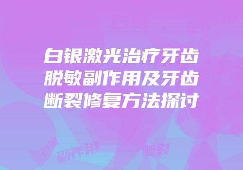 白银激光治疗牙齿脱敏副作用及牙齿断裂修复方法探讨