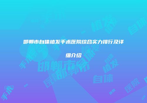 邯郸市自体植发手术医院综合实力排行及详细介绍