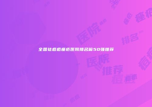 全国祛痘痘痤疮医院排名前50强推荐