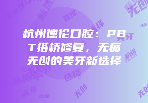 杭州德伦口腔：PBT搭桥修复，无痛无创的美牙新选择