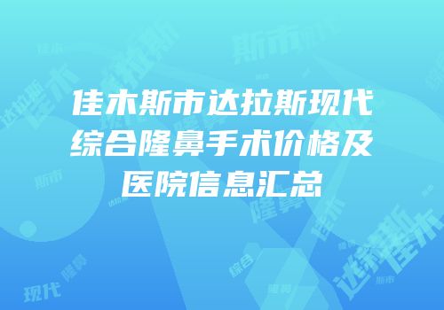 佳木斯市达拉斯现代综合隆鼻手术价格及医院信息汇总