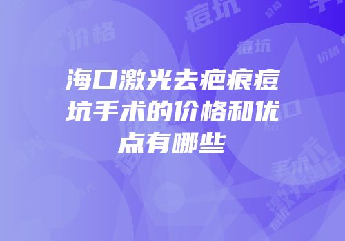 海口激光去疤痕痘坑手术的价格和优点有哪些