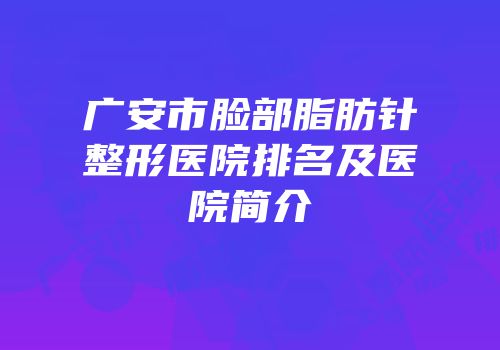 广安市脸部脂肪针整形医院排名及医院简介