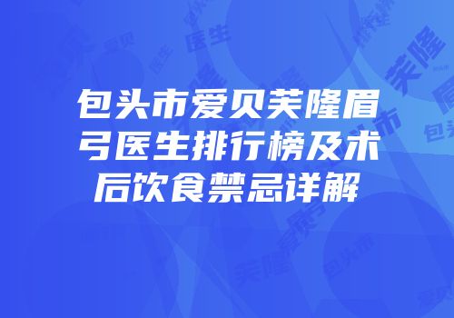 包头市爱贝芙隆眉弓医生排行榜及术后饮食禁忌详解