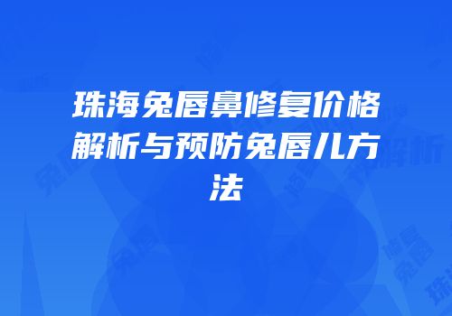 珠海兔唇鼻修复价格解析与预防兔唇儿方法