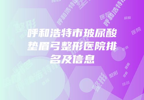 呼和浩特市玻尿酸垫眉弓整形医院排名及信息