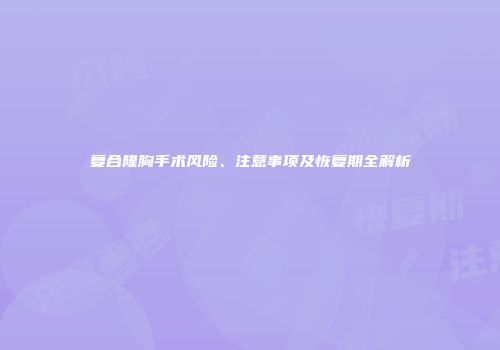 复合隆胸手术风险、注意事项及恢复期全解析