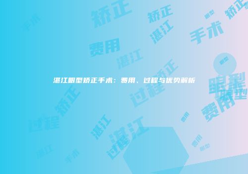 湛江眼型矫正手术：费用、过程与优势解析