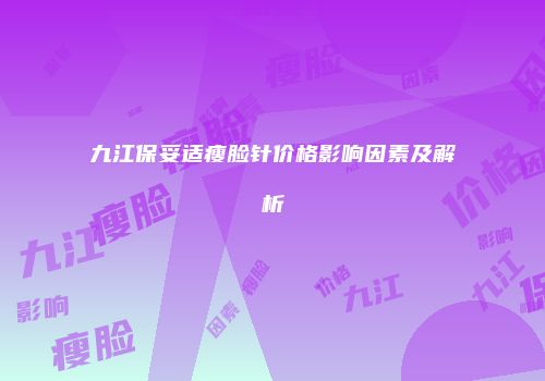 九江保妥适瘦脸针价格影响因素及解析