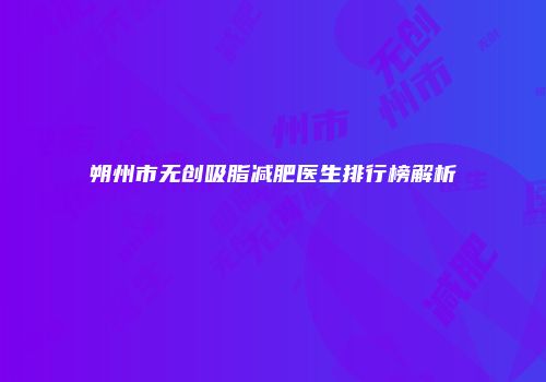 朔州市无创吸脂减肥医生排行榜解析