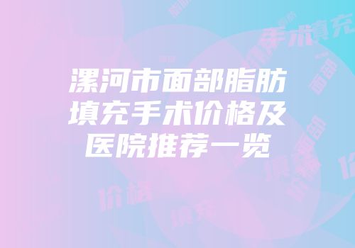 漯河市面部脂肪填充手术价格及医院推荐一览