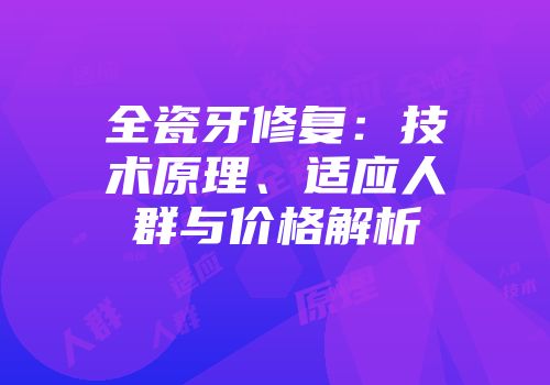 全瓷牙修复：技术原理、适应人群与价格解析
