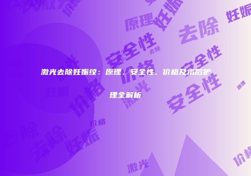 激光去除妊娠纹：原理、安全性、价格及术后护理全解析