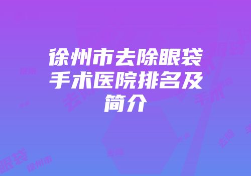 徐州市去除眼袋手术医院排名及简介