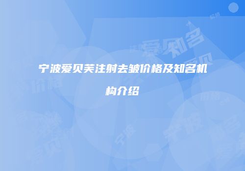 宁波爱贝芙注射去皱价格及知名机构介绍