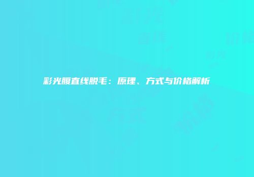彩光腹直线脱毛：原理、方式与价格解析