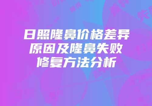 日照隆鼻价格差异原因及隆鼻失败修复方法分析