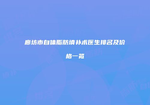 廊坊市自体脂肪填补术医生排名及价格一览