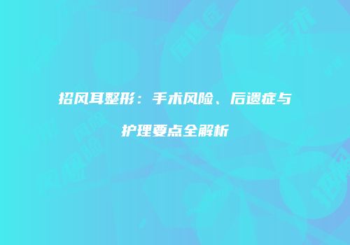 招风耳整形：手术风险、后遗症与护理要点全解析