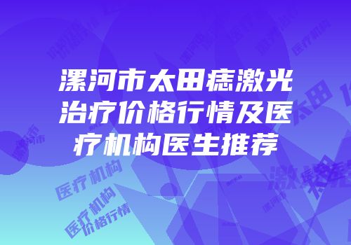 漯河市太田痣激光治疗价格行情及医疗机构医生推荐