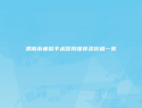 渭南市瘦脸手术医院推荐及价格一览
