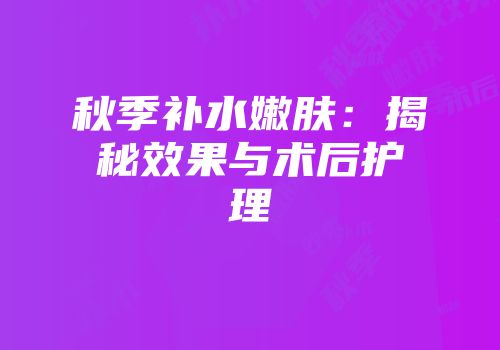 秋季补水嫩肤：揭秘效果与术后护理