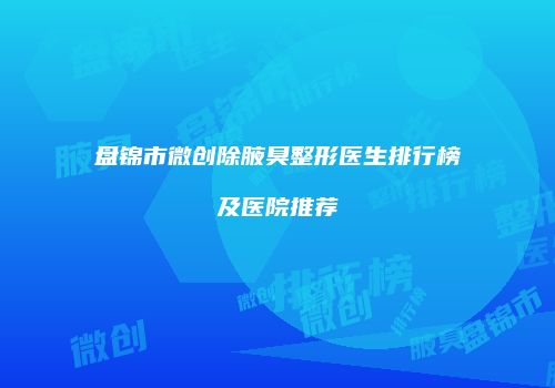 盘锦市微创除腋臭整形医生排行榜及医院推荐
