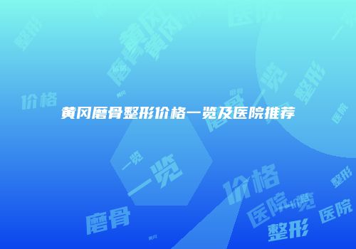 黄冈磨骨整形价格一览及医院推荐