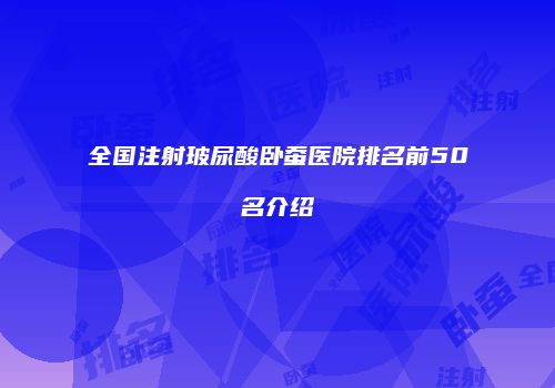 全国注射玻尿酸卧蚕医院排名前50名介绍