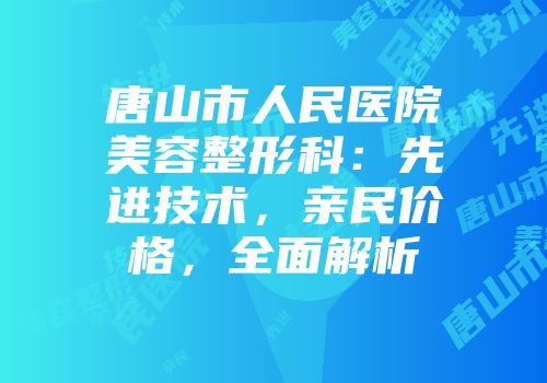 唐山市人民医院美容整形科：先进技术，亲民价格，全面解析
