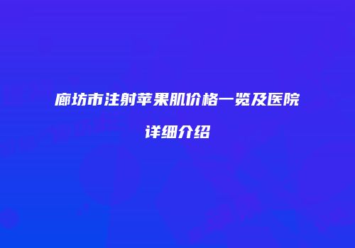廊坊市注射苹果肌价格一览及医院详细介绍