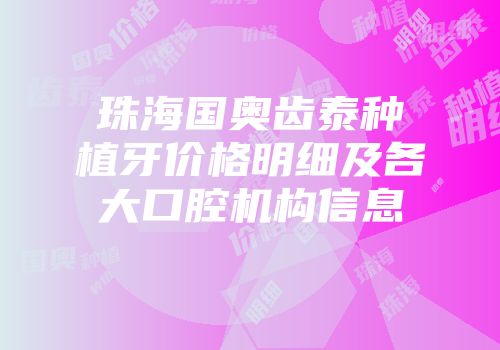 珠海国奥齿泰种植牙价格明细及各大口腔机构信息