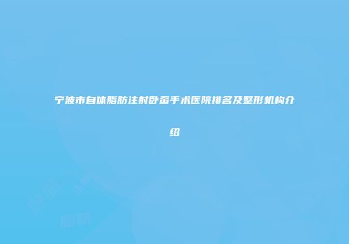 宁波市自体脂肪注射卧蚕手术医院排名及整形机构介绍