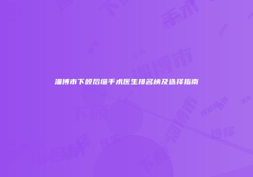 淄博市下颌后缩手术医生排名榜及选择指南