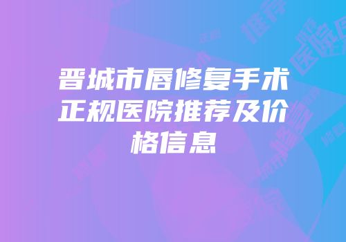 晋城市唇修复手术正规医院推荐及价格信息